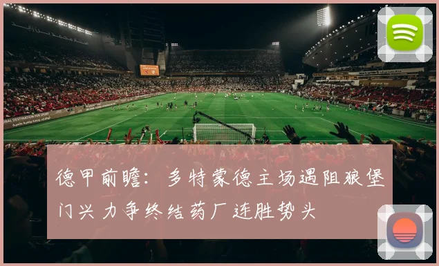 德甲前瞻：多特蒙德主场遇阻狼堡门兴力争终结药厂连胜势头