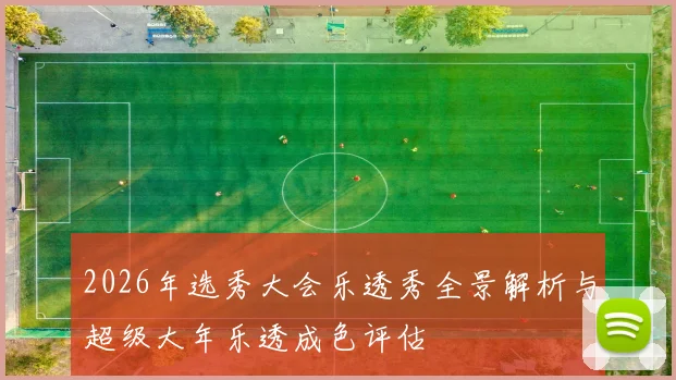 2026年选秀大会乐透秀全景解析与超级大年乐透成色评估