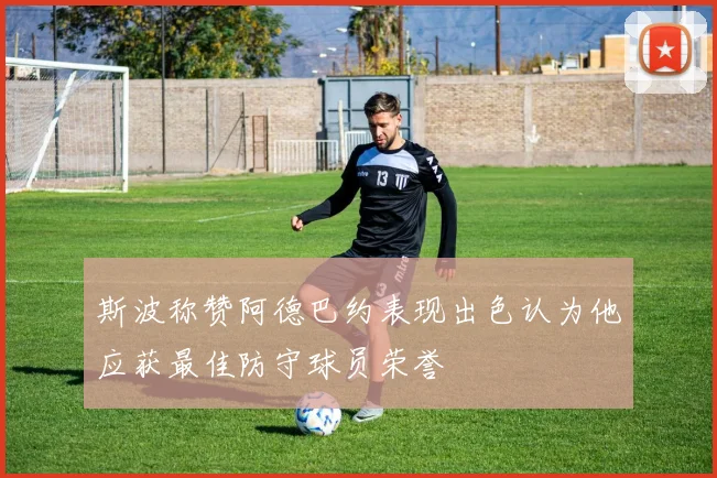 斯波称赞阿德巴约表现出色认为他应获最佳防守球员荣誉