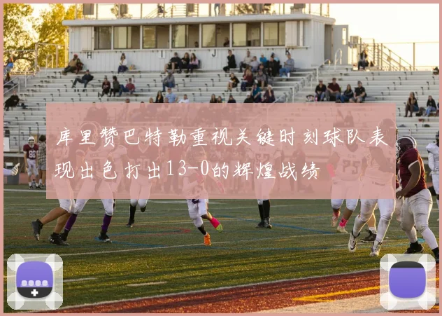 库里赞巴特勒重视关键时刻球队表现出色打出13-0的辉煌战绩