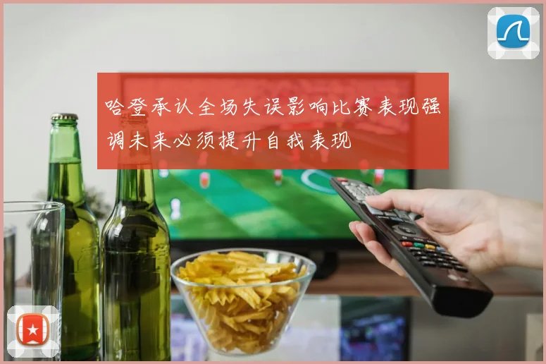 哈登承认全场失误影响比赛表现强调未来必须提升自我表现