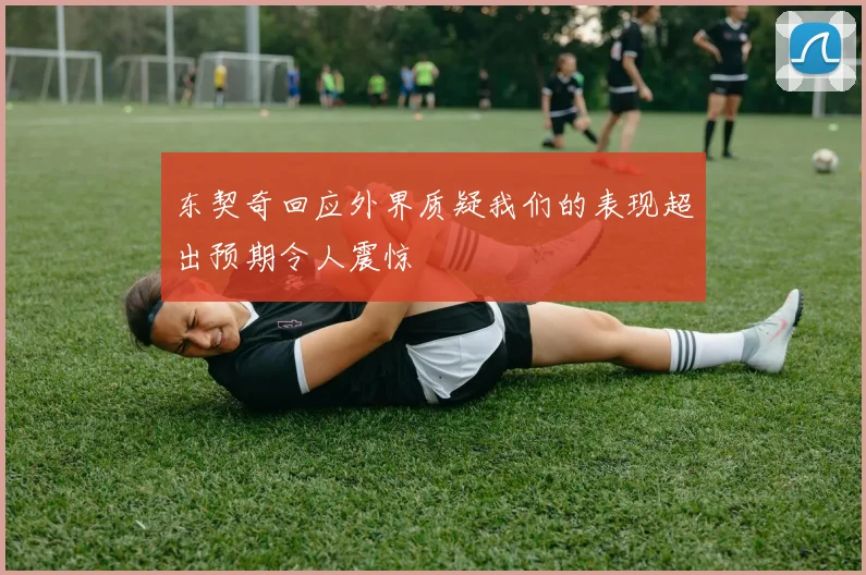 东契奇回应外界质疑我们的表现超出预期令人震惊