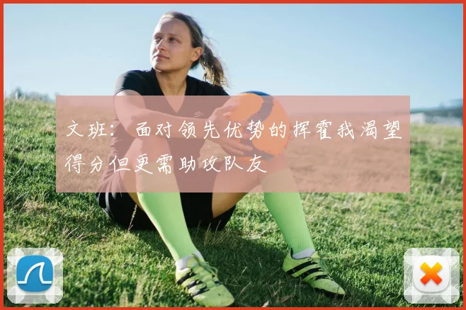 文班：面对领先优势的挥霍我渴望得分但更需助攻队友