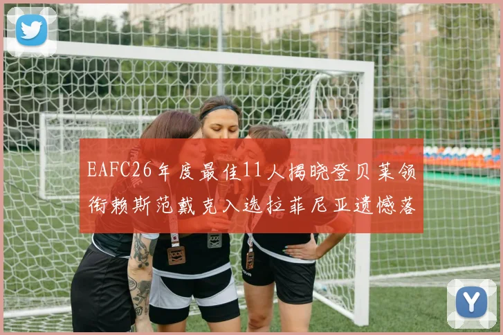 EAFC26年度最佳11人揭晓登贝莱领衔赖斯范戴克入选拉菲尼亚遗憾落选