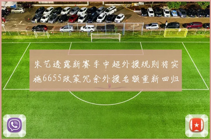 朱艺透露新赛季中超外援规则将实施6655政策冗余外援名额重新回归球队配置