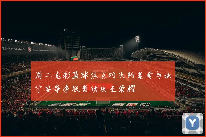 周二竞彩篮球焦点对决约基奇与坎宁安争夺联盟助攻王荣耀