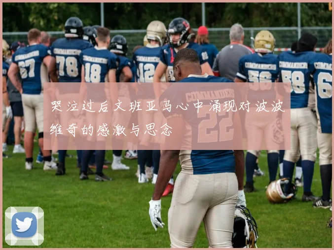 哭泣过后文班亚马心中涌现对波波维奇的感激与思念