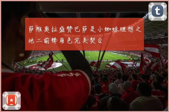 萨维奥拉盛赞巴萨是小蜘蛛理想之地二前锋角色完美契合