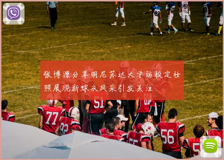 张博源分享明尼苏达大学访校定妆照展现新球衣风采引发关注
