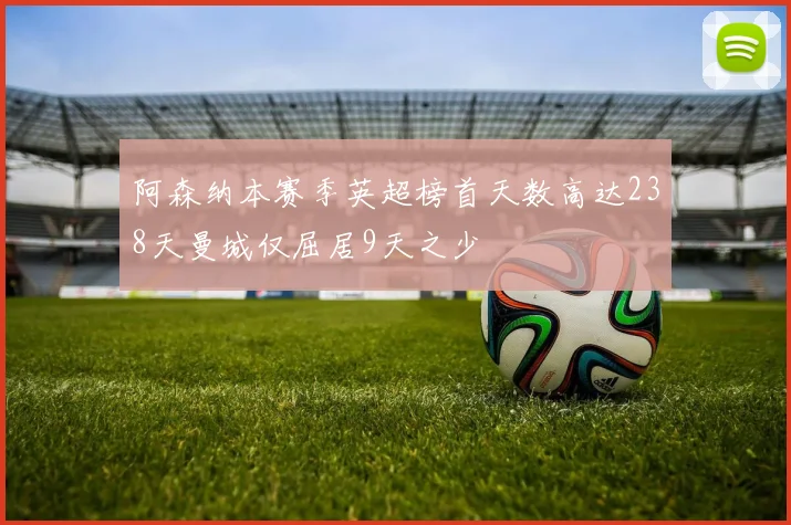 阿森纳本赛季英超榜首天数高达238天曼城仅屈居9天之少