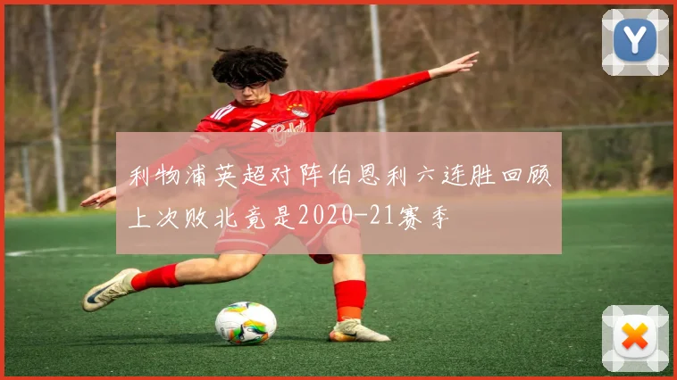 利物浦英超对阵伯恩利六连胜回顾上次败北竟是2020-21赛季